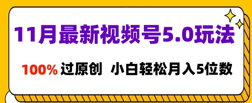 11月最新视频号5.0玩法，100%过原创，小白轻松月入5位数