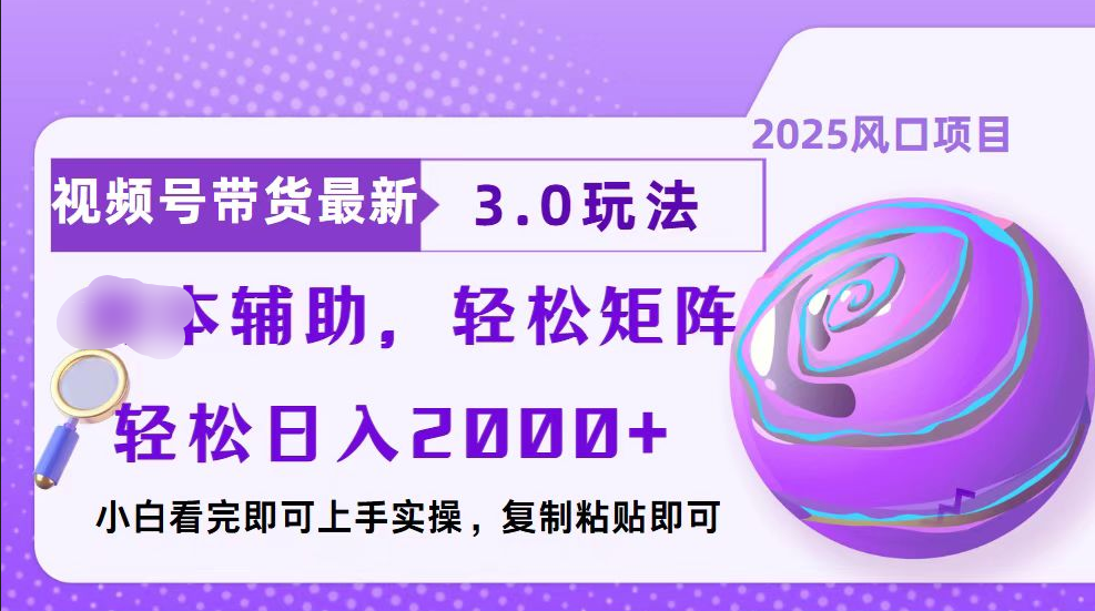 视频号带货最新3.0玩法，作品制作简单，当天起号，复制粘贴，脚本辅助，轻松矩阵日入2000+