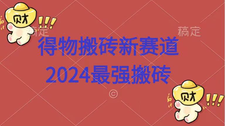 得物搬砖新赛道.2024最强搬砖