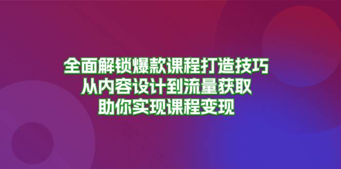 图片[1]-全面解锁爆款课程打造技巧，从内容设计到流量获取，助你实现课程变现