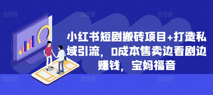 小红书短剧搬砖项目 打造私域引流，0成本售卖边看剧边赚钱，宝妈福音【揭秘】