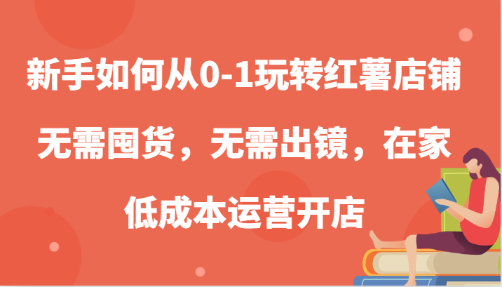 图片[1]-新手如何从0-1玩转红薯店铺，无需囤货，无需出镜，在家低成本运营开店