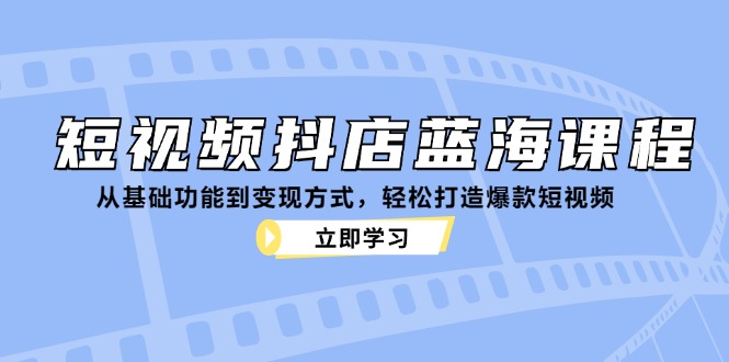 图片[1]-短视频抖店蓝海课程：从基础功能到变现方式，轻松打造爆款短视频