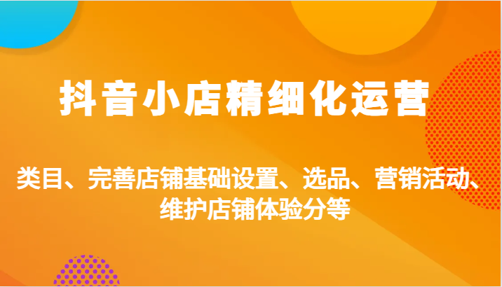 图片[1]-抖音小店精细化运营：类目、完善店铺基础设置、选品、营销活动、维护店铺体验分等