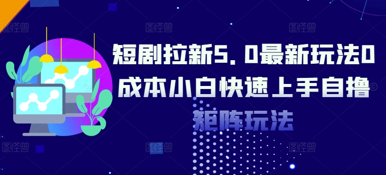 短剧拉新5.0最新玩法0成本小白快速上手自撸矩阵玩法