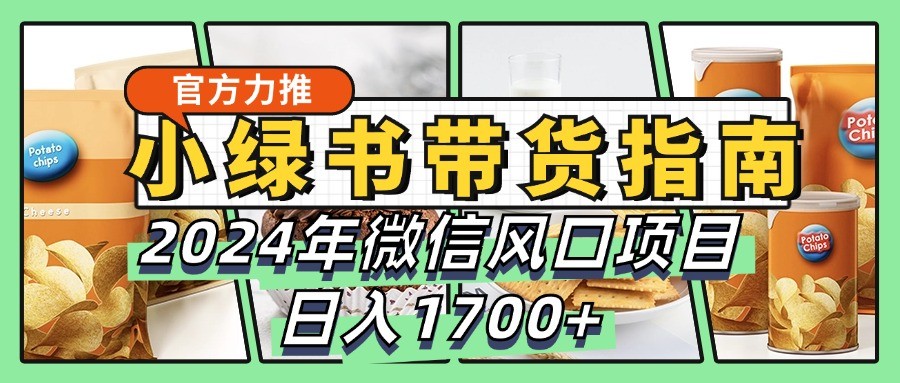 小绿书卖货彻底课堂教学手册，2024年手机微信蓝海项目，日入1700