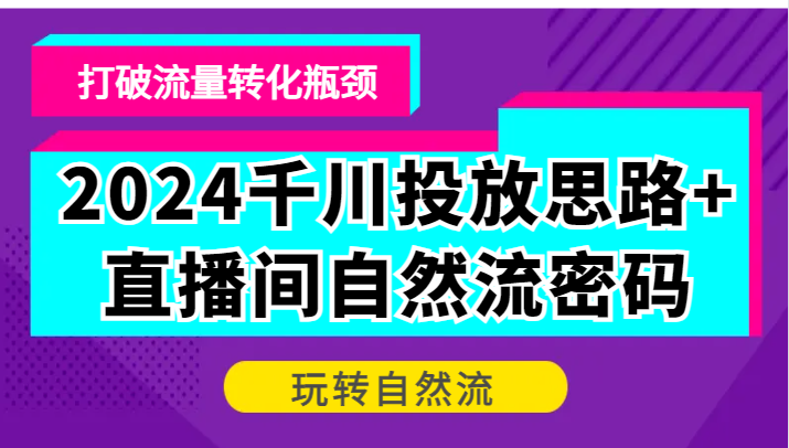 图片[1]-2024千川投放思路 直播间自然流密码，打破流量转化瓶颈，玩转自然流