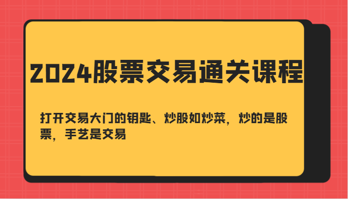 图片[1]-2024股票交易通关课-打开交易大门的钥匙、炒股如炒菜，炒的是股票，手艺是交易