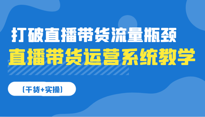 图片[1]-直播带货运营系统教学，打破直播带货流量瓶颈（干货 实操）