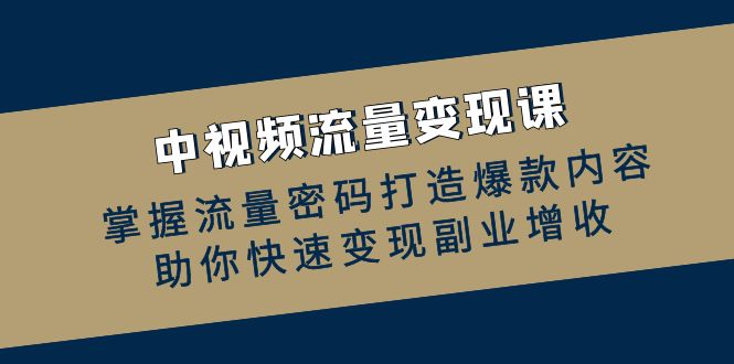 图片[1]-中视频流量变现课：掌握流量密码打造爆款内容，助你快速变现副业增收