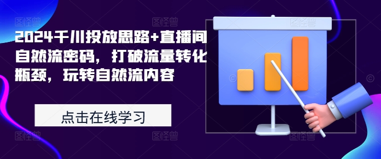 2024千川投放思路 直播间自然流密码，打破流量转化瓶颈，玩转自然流内容