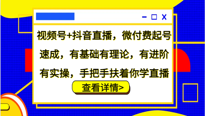 图片[1]-视频号 抖音直播，微付费起号速成，有基础有理论，有进阶有实操，手把手扶着你学直播