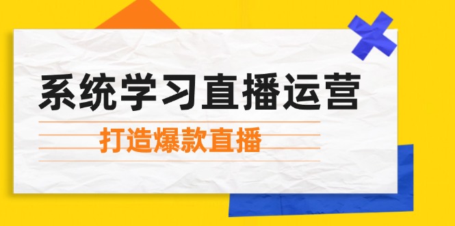 图片[1]-系统学习直播运营：掌握起号方法、主播能力、小店随心推，打造爆款直播