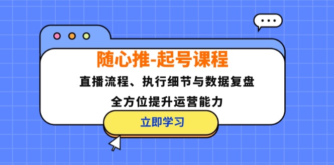 图片[1]-随心推起号课程：直播流程、执行细节与数据复盘，全方位提升运营能力