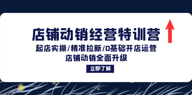 图片[1]-店铺动销经营特训营：起店实操/精准拉新/0基础开店运营/店铺动销全面升级