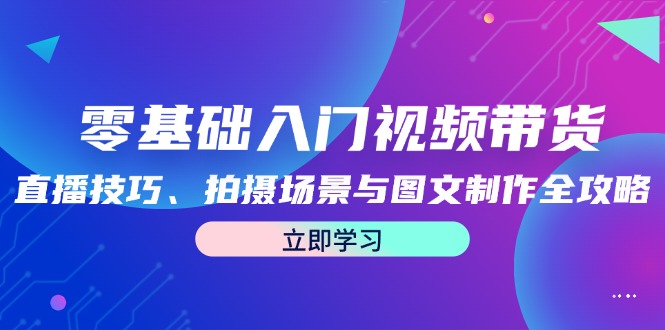 图片[1]-零基础入门视频带货：直播技巧、拍摄场景与图文制作全攻略