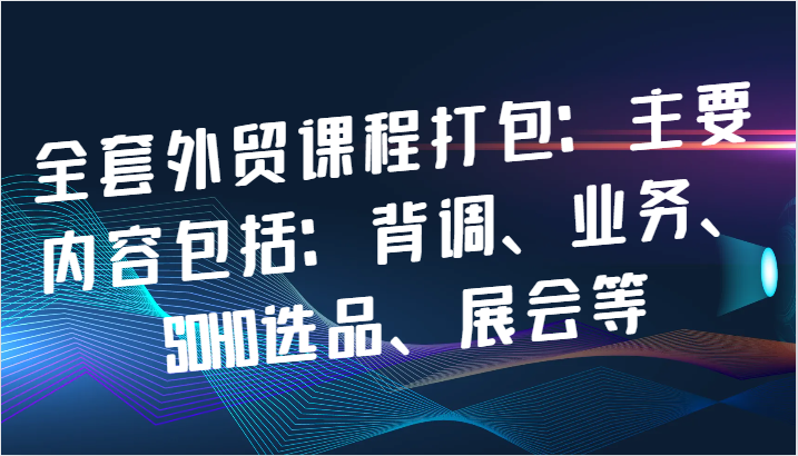 图片[1]-全套外贸课程打包：主要内容包括：背调、业务、SOHO选品、展会等