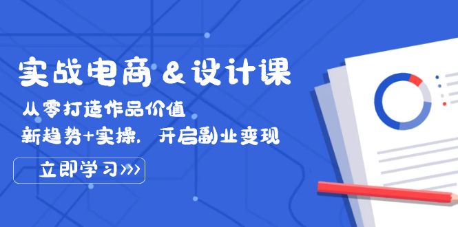 图片[1]-实战电商&设计课， 从零打造作品价值，新趋势+实操，开启副业变现