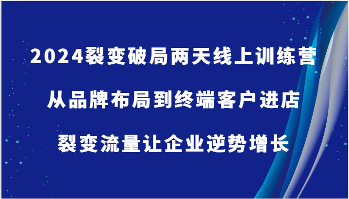 图片[1]-2024裂变破局两天线上训练营-从品牌布局到终端客户进店，裂变流量让企业逆势增长