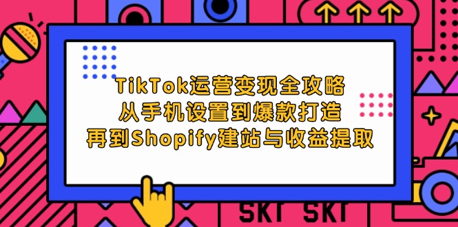 图片[1]-TikTok运营变现全攻略：从手机设置到爆款打造，再到Shopify建站与收益提取