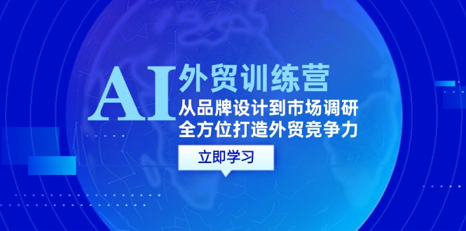 AI+外贸训练营：从品牌设计到市场调研，全方位打造外贸竞争力