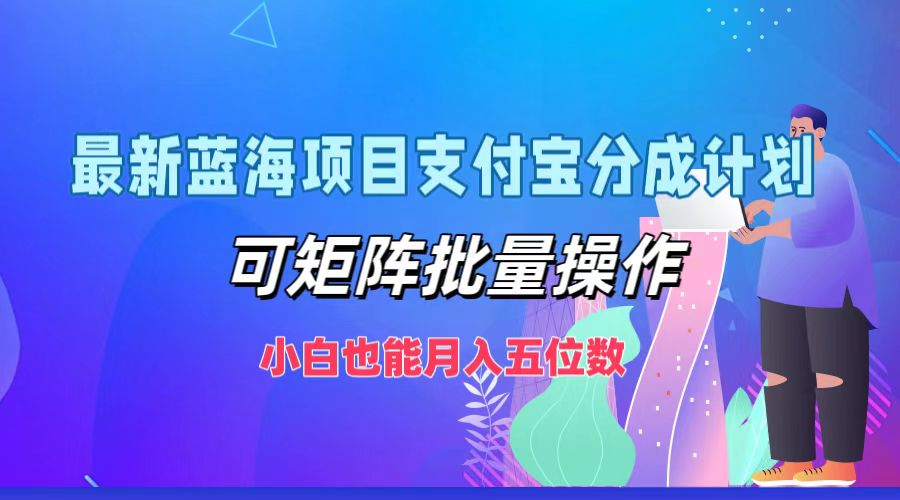 图片[1]-最新蓝海项目支付宝分成计划，可矩阵批量操作，小白也能月入五位数