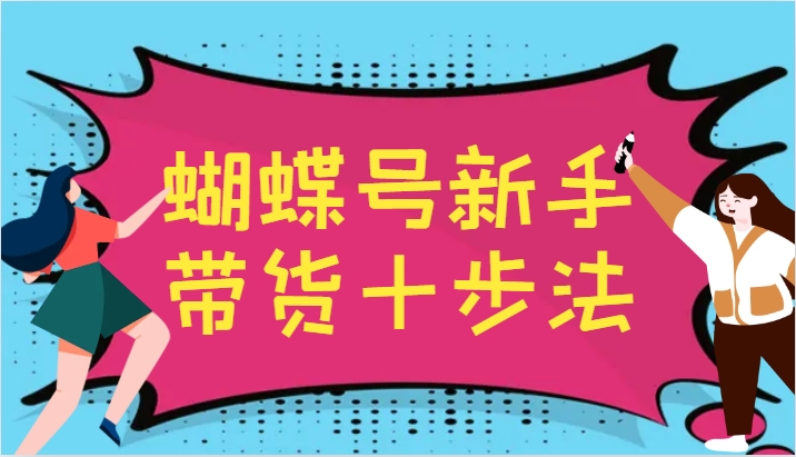 图片[1]-蝴蝶号新手带货十步法，建立自己的玩法体系，跟随平台变化不断更迭