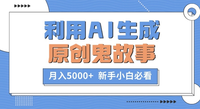 利用AI生成原创鬼故事，月入5000+  新手小白必看