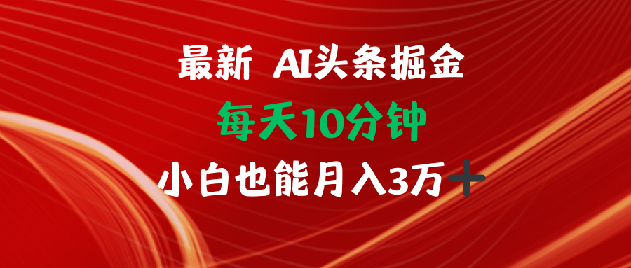 （12444期）AI头条掘金每天10分钟小白也能月入3万