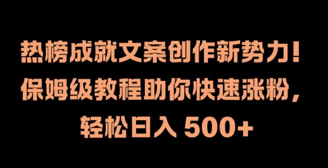 热榜成就文案创作新势力，保姆级教程助你快速涨粉，轻松日入 500+【揭秘】