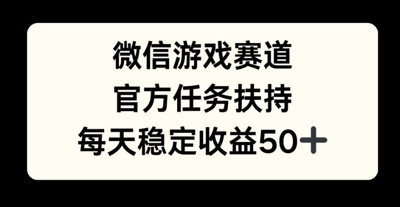 微信游戏赛道，官方任务扶持，每天收益保底50 