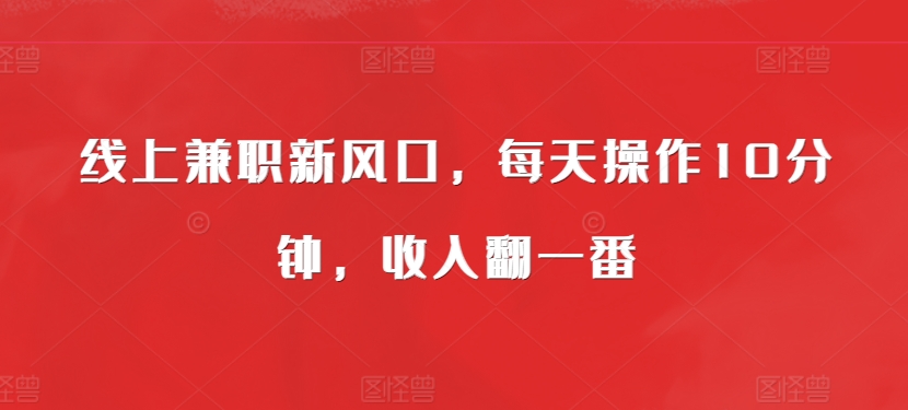 线上兼职新风口，每天操作10分钟，收入翻一番