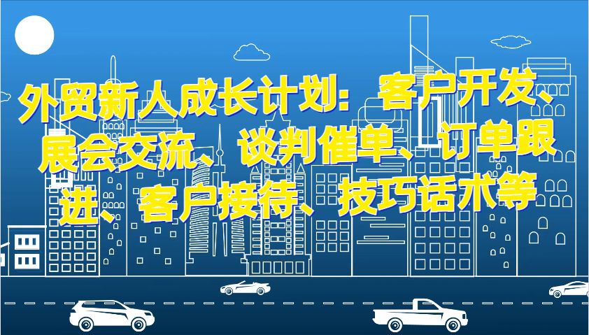 图片[1]-外贸新人成长计划：客户开发、展会交流、谈判催单、订单跟进、客户接待、技巧话术等