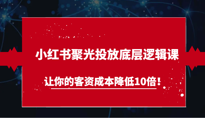 图片[1]-小红书聚光投放底层逻辑课，让你的客资成本降低10倍！