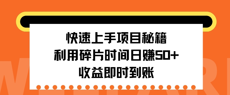 快速上手项目秘籍，利用碎片时间日入50 ，收益即时到账