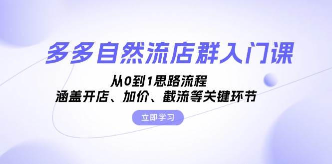 图片[1]-多多自然流店群入门课，从0到1思路流程，涵盖开店、加价、截流等关键环节