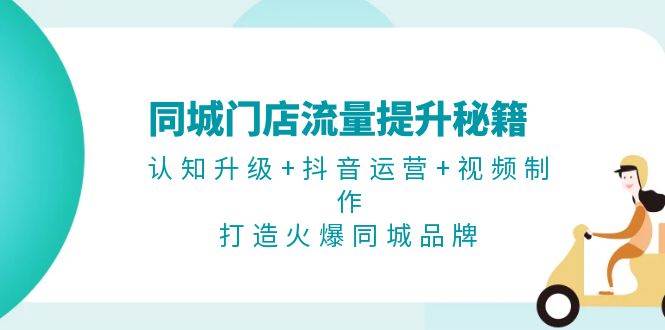 图片[1]-同城门店流量提升秘籍：认知升级 抖音运营 视频制作，打造火爆同城品牌