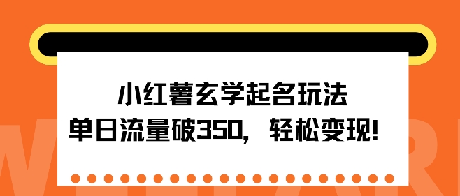 小红薯玄学起名玩法，单日流量破350 ，轻松变现