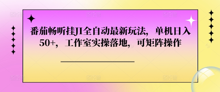 番茄畅听挂JI全自动最新玩法，单机日入50 ，工作室实操落地，可矩阵操作