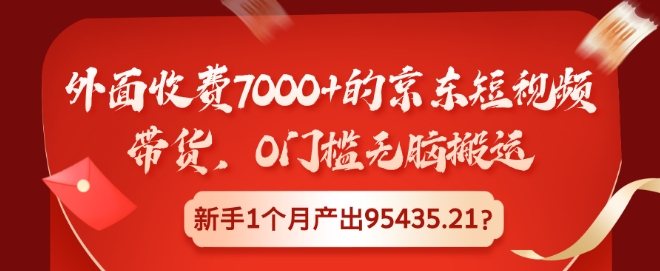 外面收费7000 的京东短视频带货，0门槛无脑搬运，新手1个月产出95435.21?