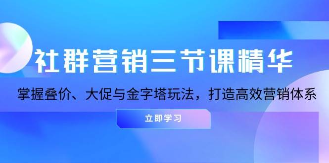 图片[1]-社群营销三节课精华：掌握叠价、大促与金字塔玩法，打造高效营销体系