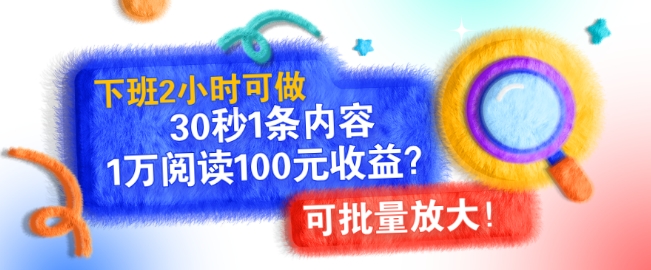 下班2小时可做，30秒1条内容，1万阅读100元收益?可批量放大!