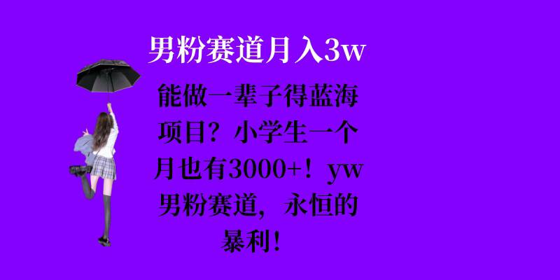 能做一辈子的蓝海项目？小学生一个月也有3000+，yw男粉赛道，永恒的暴利