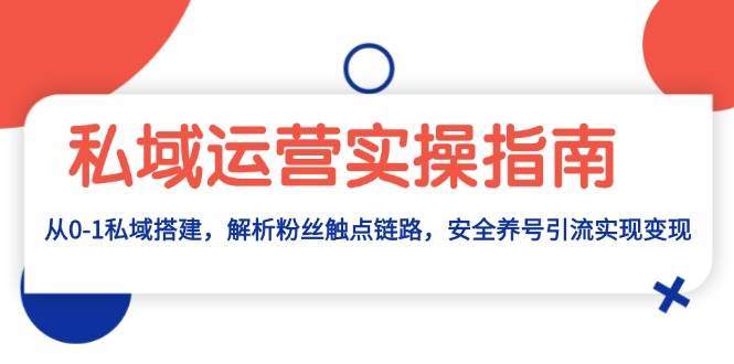 图片[1]-私域运营实操指南：从0-1私域搭建，解析粉丝触点链路，安全养号引流变现