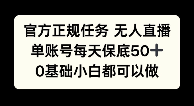 官方正规任务无人直播，单账号每天保底50 ，0基础小白都可以做!