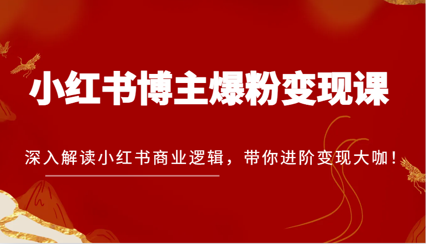 图片[1]-小红书博主爆粉变现课，深入解读小红书商业逻辑，带你进阶变现大咖！