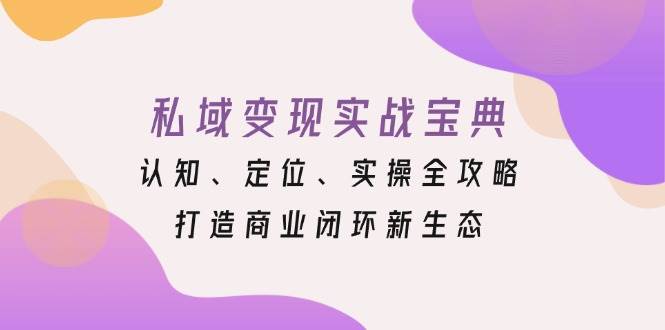 图片[1]-私域变现实战宝典：认知、定位、实操全攻略，打造商业闭环新生态