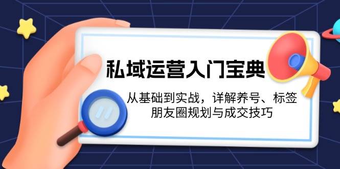 图片[1]-私域运营入门宝典：从基础到实战，详解养号、标签、朋友圈规划与成交技巧