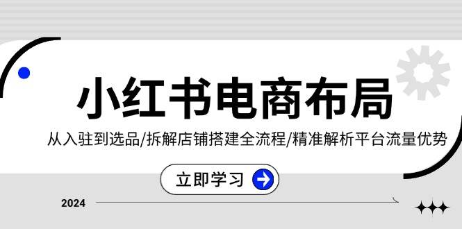 图片[1]-小红书电商布局：从入驻到选品/拆解店铺搭建全流程/精准解析平台流量优势