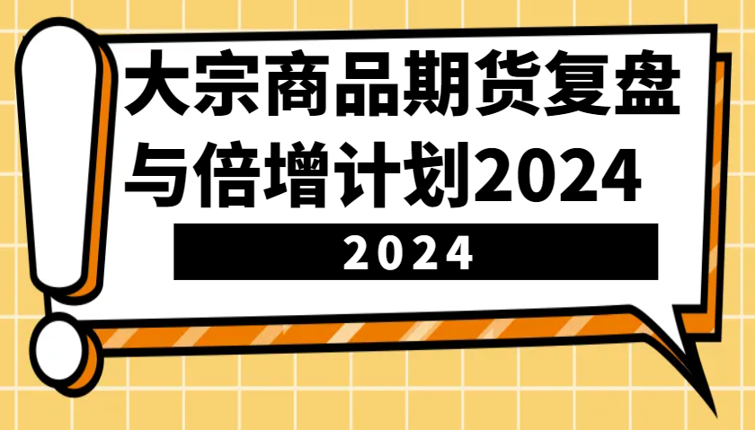 图片[1]-大宗商品期货，复盘与倍增计划2024（10节课）